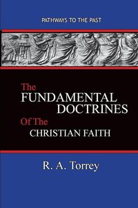 The Fundamental Doctrines of the Christian Faith - Torrey R. A.