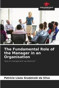 The Fundamental Role of the Manager in an Organisation - Silva Liane Grudzinski da Patrícia