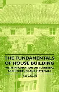 The Fundamentals of House Building - With Information on Planning, Architecture and Materials - Jacques D. H.