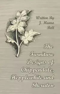 The Furniture Designs of Chippendale, Hepplewhite and Sheraton - Bell J. Munro