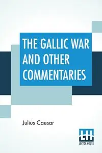 The Gallic War And Other Commentaries - Julius Caesar