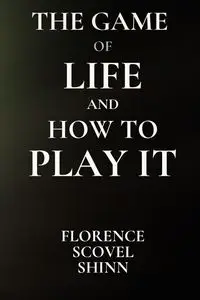 The Game of Life and How to Play It - Florence Shinn S