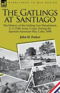 The Gatlings at Santiago - H. Parker John