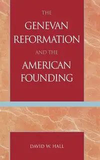 The Genevan Reformation and the American Founding - David W. Hall