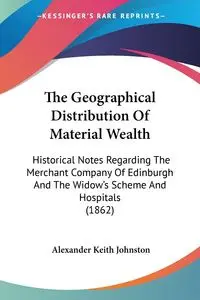 The Geographical Distribution Of Material Wealth - Alexander Keith Johnston