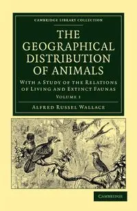 The Geographical Distribution of Animals - Volume 1 - Wallace Alfred Russell