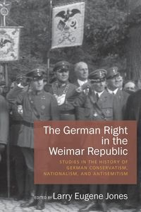 The German Right in the Weimar Republic - Jones Larry Eugene