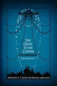 The Ghost in the Corner and Other Stories - Dunsany Lord