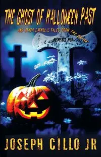 The Ghost of Halloween Past and Other Catholic Tales from the Edge - Joseph Cillo