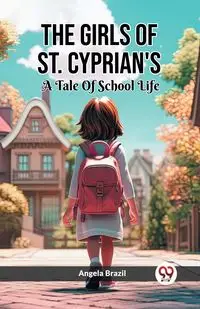 The Girls Of St. Cyprian's A Tale Of School Life - Angela Brazil