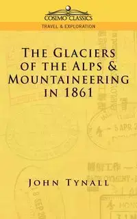 The Glacier of the Alps & Mountaineering in 1861 - John Tynall