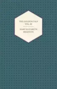 The Golden Calf Vol. III - Mary Elizabeth Braddon