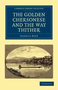 The Golden Chersonese and the Way Thither - Isabella Lucy Bird