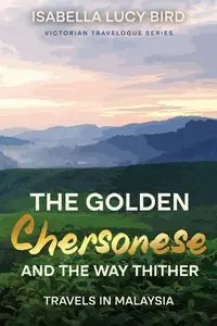 The Golden Chersonese and the Way Thither (Travels in Malaysia) - Isabella Lucy Bird