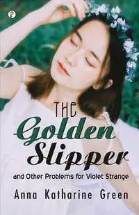 The Golden Slipper and Other Problem - Anna Katharine Green