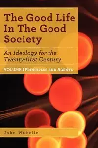 The Good Life In The Good Society - Volume I - John Wakelin