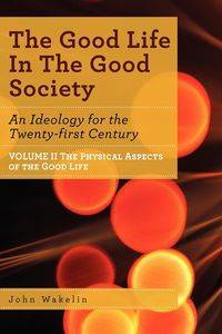 The Good Life In The Good Society - Volume II - John Wakelin