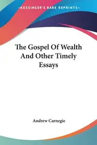 The Gospel Of Wealth And Other Timely Essays - Andrew Carnegie