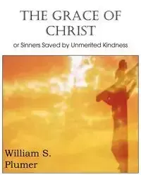 The Grace of Christ or Sinners Saved by Unmerited Kindness - William S. Plumer