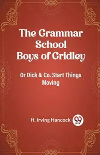 The Grammar School Boys of Gridley Or Dick & Co. Start Things Moving - Irving Hancock H.