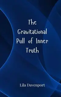 The Gravitational Pull of Inner Truth - Lila Davenport