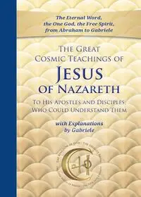 The Great Cosmic Teachings of Jesus of Nazareth to His Apostles and Disciples Who Could Understand Them - Gabriele