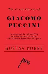 The Great Operas of Giacomo Puccini - An Account of the Life and Work of this Distinguished Composer, with Particular Attention to his Operas - Kobbé Gustav