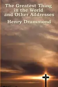 The Greatest Thing in the World and Other Addresses - Henry Drummond