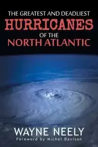 The Greatest and Deadliest Hurricanes of the North Atlantic - Neely Wayne