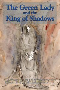 The Green Lady and the King of Shadows - Caldecott Moyra