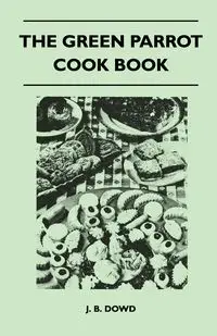 The Green Parrot Cook Book - Dowd J. B.