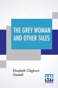 The Grey Woman And Other Tales - Elizabeth Gaskell Cleghorn