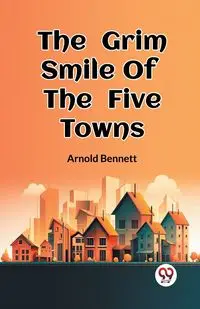 The Grim Smile Of The Five Towns - Bennett Arnold