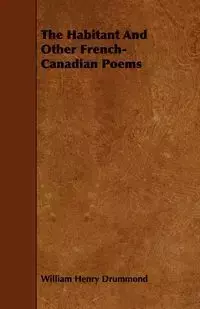 The Habitant and Other French-Canadian Poems - William Henry Drummond