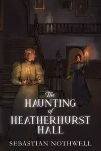 The Haunting of Heatherhurst Hall - Sebastian Nothwell