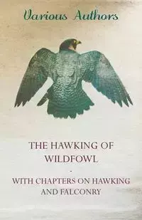 The Hawking of Wildfowl - With Chapters on Hawking and Falconry - Various