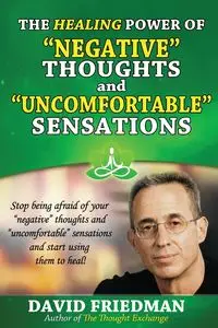 The Healing Power of Negative Thoughts and Uncomfortable Sensations - David Friedman