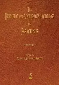 The Hermetic and Alchemical Writings of Paracelsus - Volumes One and Two - Paracelsus,