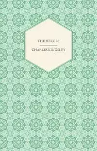 The Heroes - Or, Greek Fairy Tales - Charles Kingsley