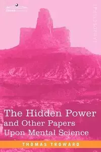 The Hidden Power and Other Papers Upon Mental Science - Thomas Troward