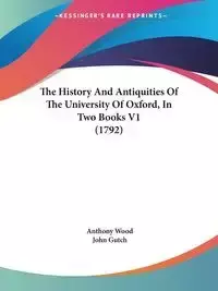 The History And Antiquities Of The University Of Oxford, In Two Books V1 (1792) - Anthony Wood