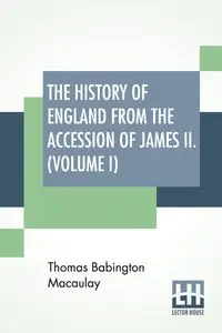 The History Of England From The Accession Of James II. (Volume I) - Thomas Macaulay Babington