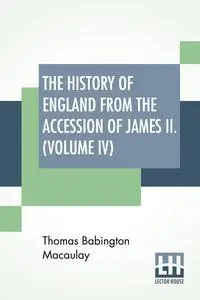 The History Of England From The Accession Of James II. (Volume IV) - Thomas Macaulay Babington