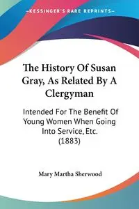 The History Of Susan Gray, As Related By A Clergyman - Sherwood Mary Martha