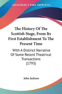 The History Of The Scottish Stage, From Its First Establishment To The Present Time - Jackson John