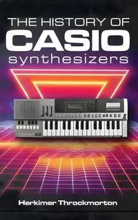 The History of Casio Synthesizers - Throckmorton Herkimer