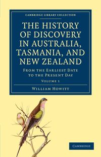 The History of Discovery in Australia, Tasmania, and New Zealand - Volume 1 - William Howitt