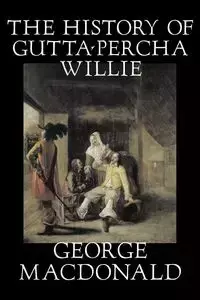 The History of Gutta-Percha Willie by George Macdonald, Fiction, Classics, Action & Adventure - George MacDonald