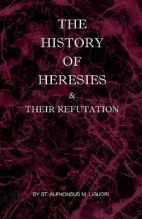 The History of Heresies and Their Refutation - Liguori St Alphonsus M