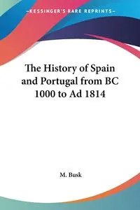 The History of Spain and Portugal from BC 1000 to Ad 1814 - Busk M.